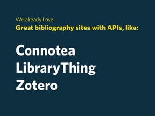 We already have
Great bibliography sites with APIs, like:


Connotea
LibraryThing
Zotero
 