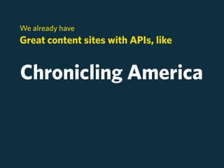 We already have
Great content sites with APIs, like


Chronicling America
 