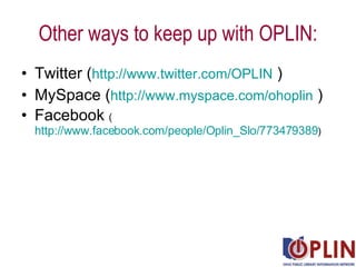 Other ways to keep up with OPLIN: <ul><li>Twitter ( http://www.twitter.com/OPLIN  ) </li></ul><ul><li>MySpace ( http://www...