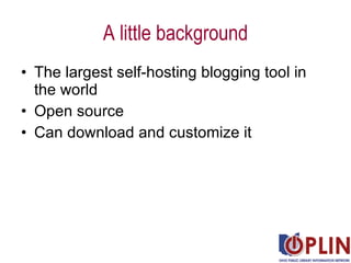 A little background <ul><li>The largest self-hosting blogging tool in the world </li></ul><ul><li>Open source </li></ul><u...