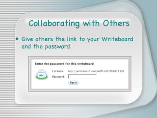 Collaborating with Others Give others the link to your Writeboard and the password. 