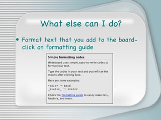 What else can I do? Format text that you add to the board-click on formatting guide 