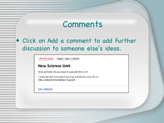 Comments <ul><li>Click on Add a comment to add further discussion to someone else’s ideas. </li></ul>
