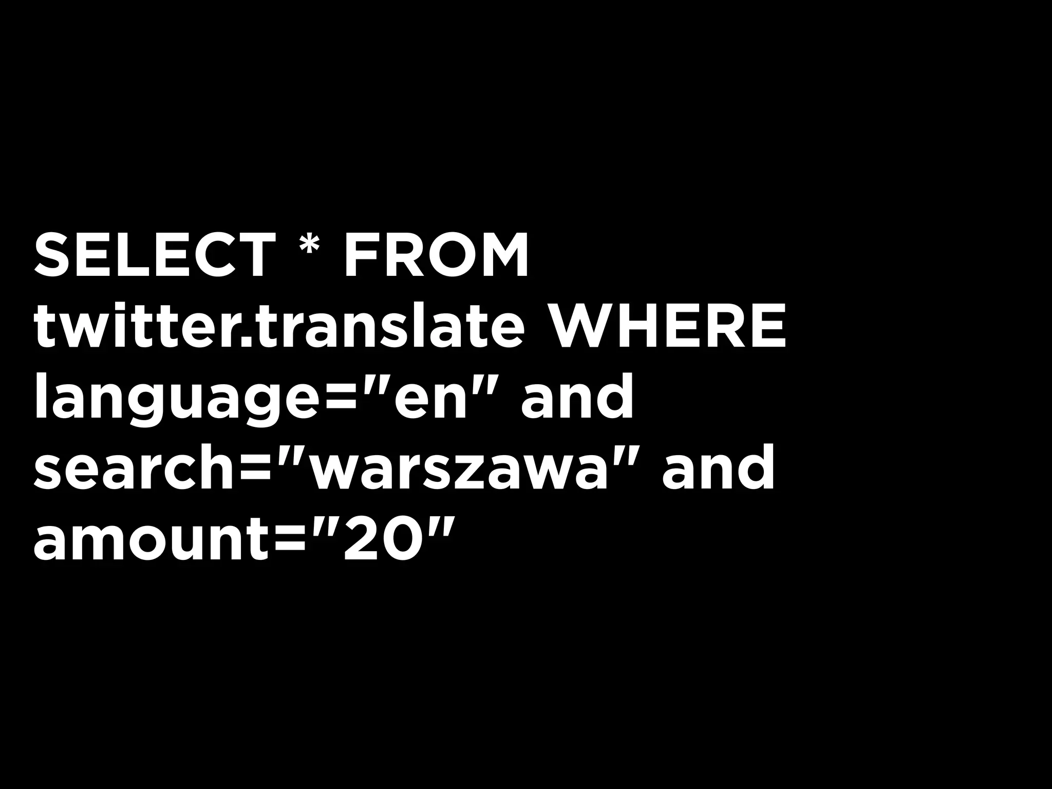 SELECT * FROM
twitter.translate WHERE
language="en" and
search="warszawa" and
amount="20"
 