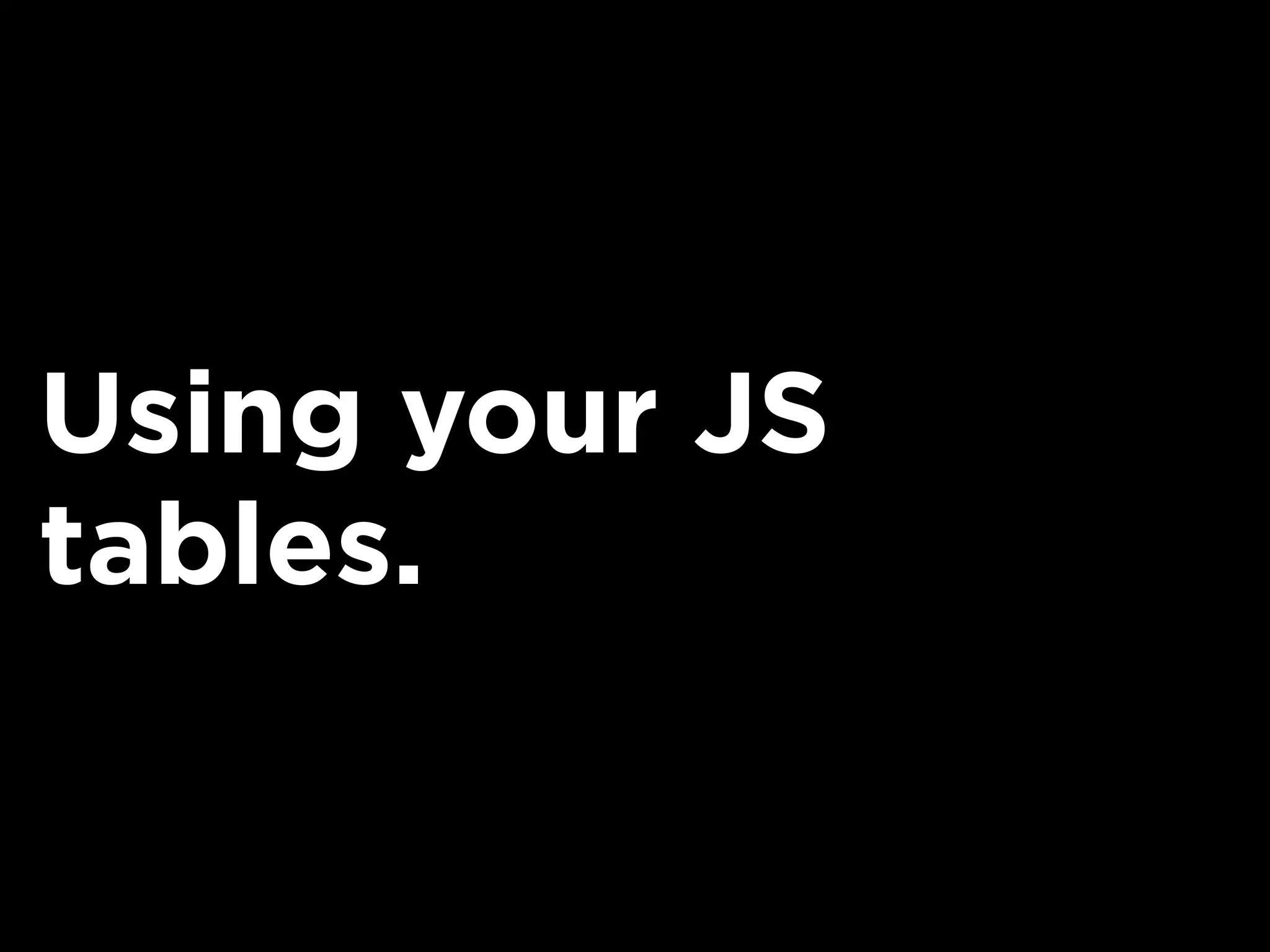 Using your JS
tables.
 