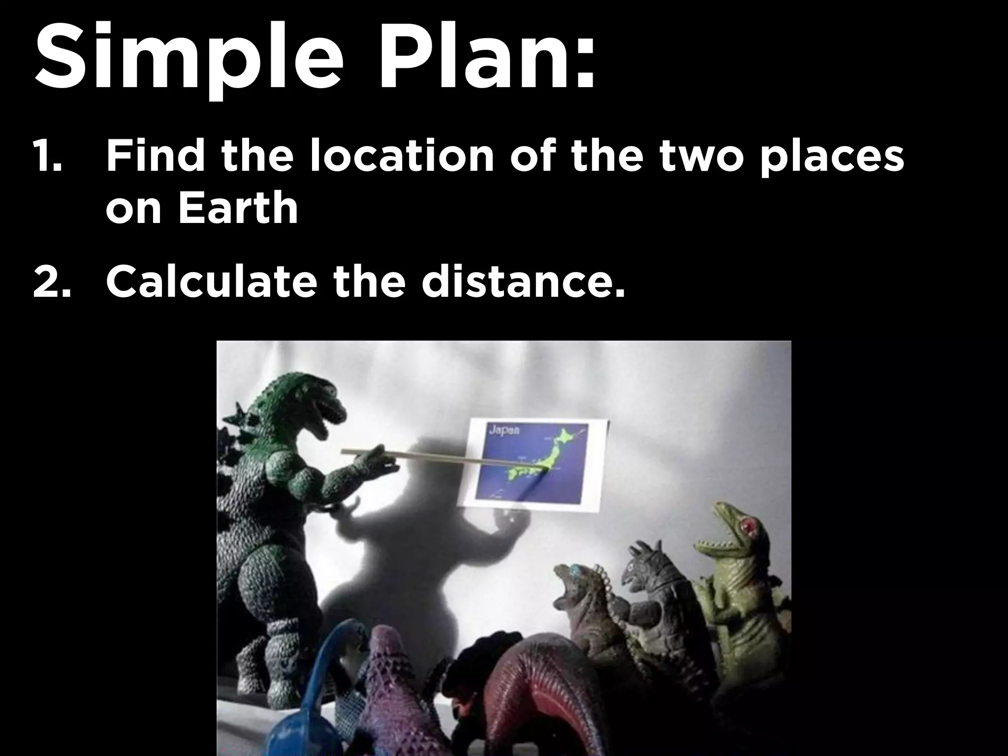 Simple Plan:
1. Find the location of the two places
on Earth
2. Calculate the distance.
 