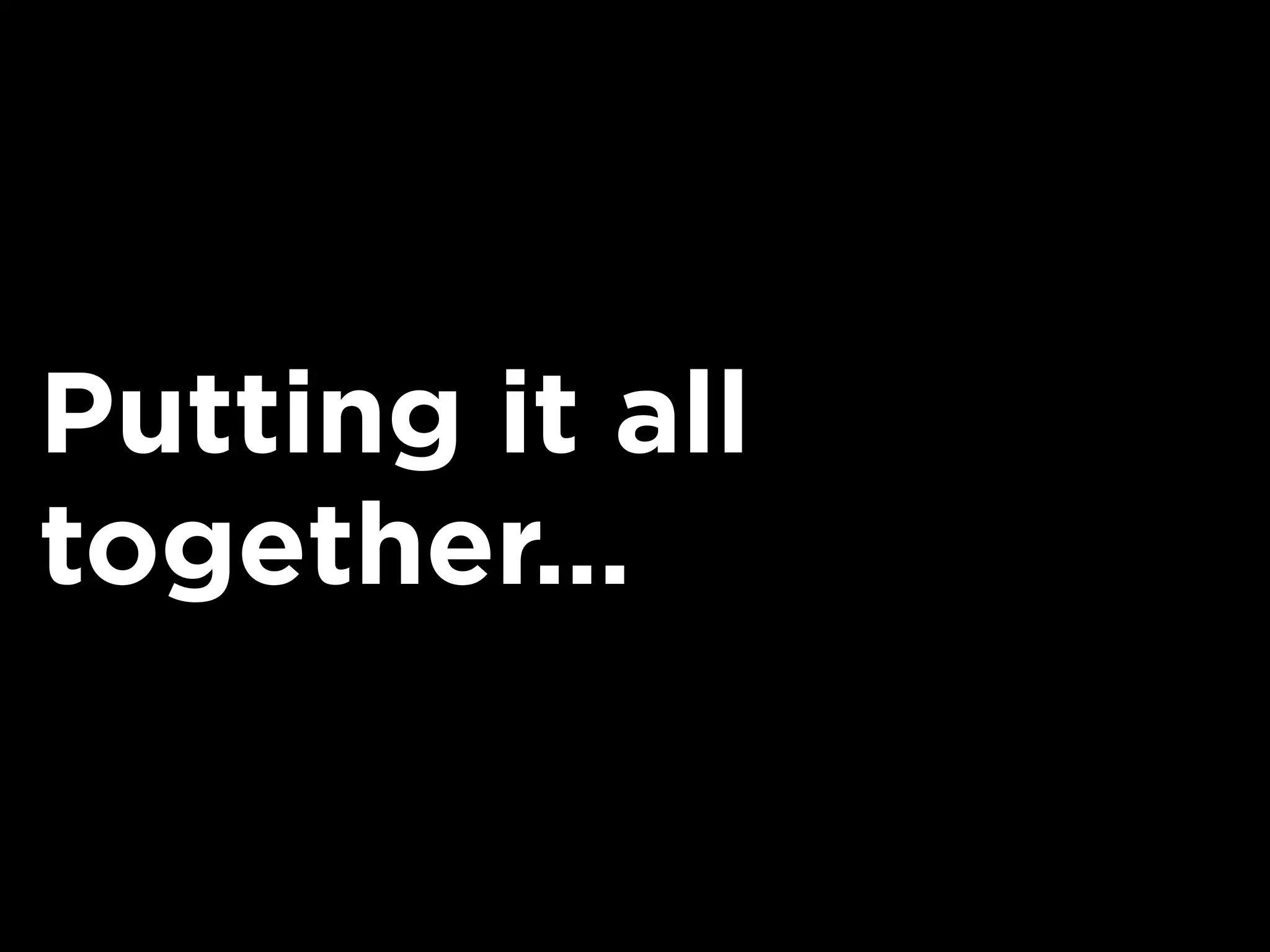 Putting it all
together...
 