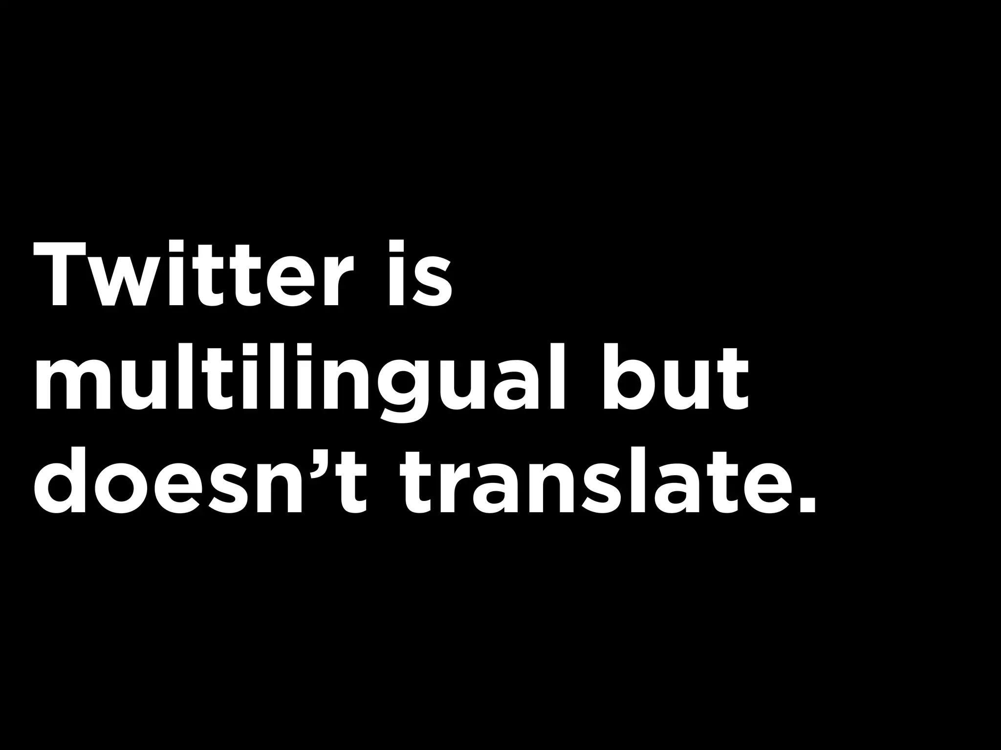 Twitter is
multilingual but
doesn’t translate.
 