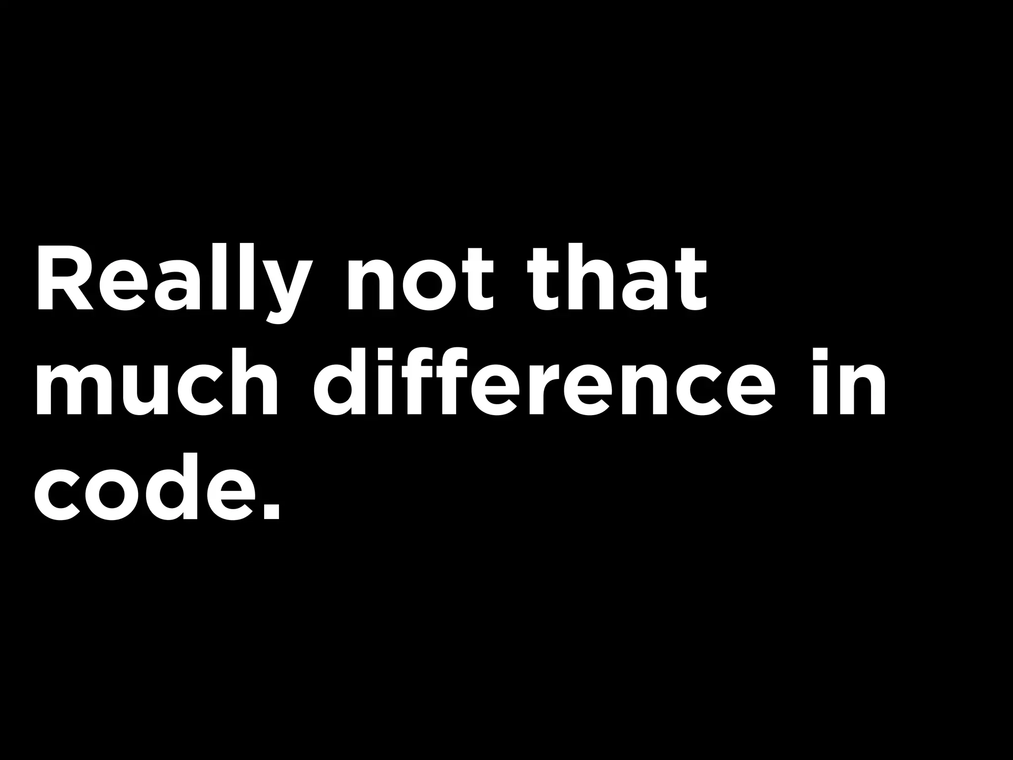 Really not that
much difference in
code.
 