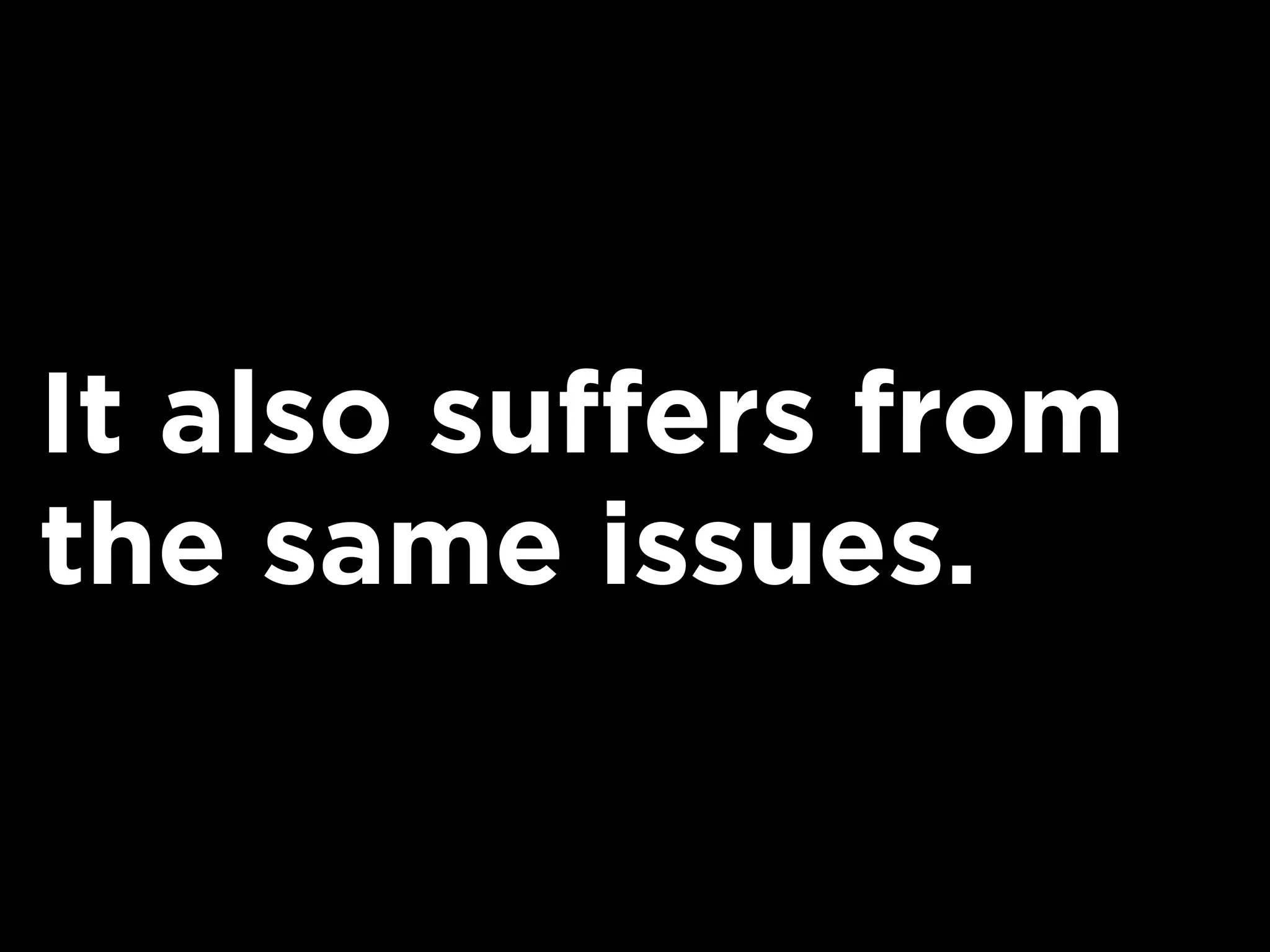 It also suffers from
the same issues.
 