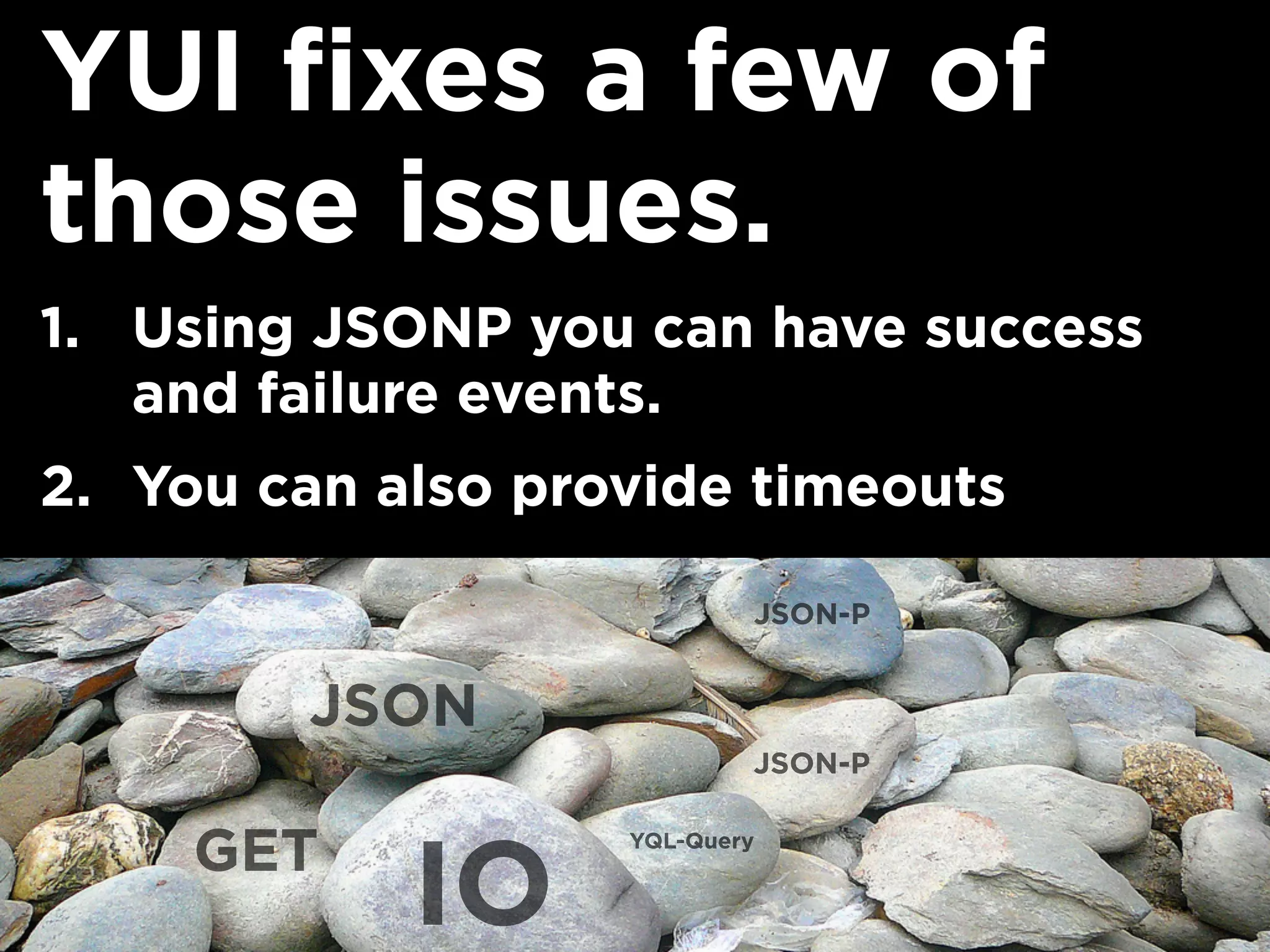 YUI fixes a few of
those issues.
1. Using JSONP you can have success
and failure events.
2. You can also provide timeouts
IO
JSON
JSON-P
JSON-P
YQL-Query
GET
 