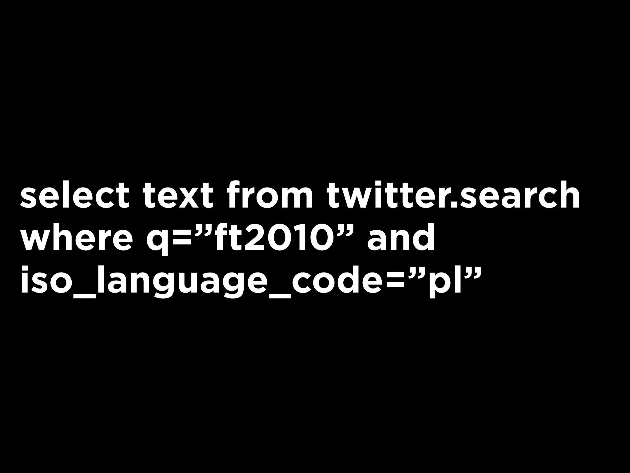 select text from twitter.search
where q=”ft2010” and
iso_language_code=”pl”
 