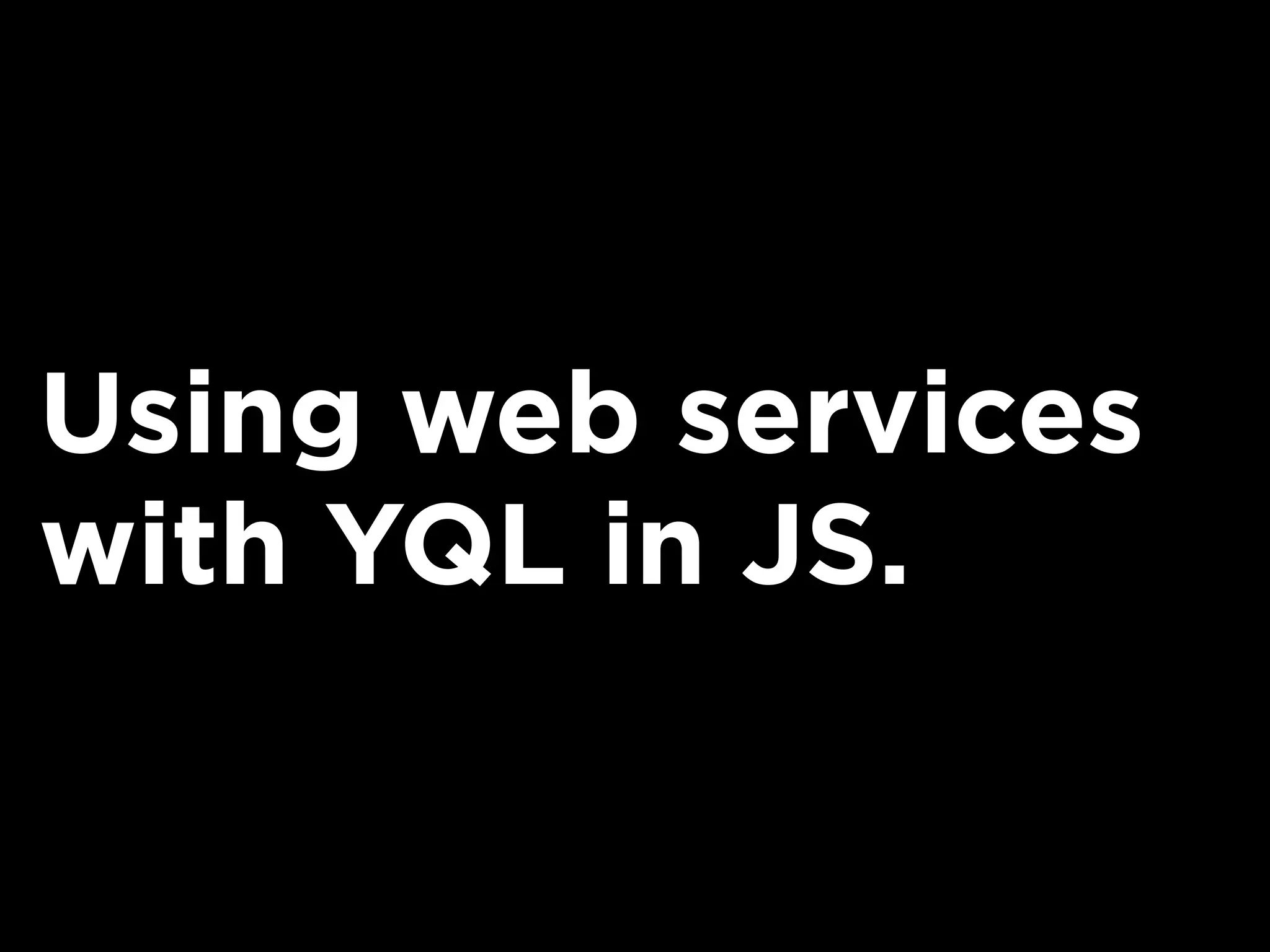 Using web services
with YQL in JS.
 