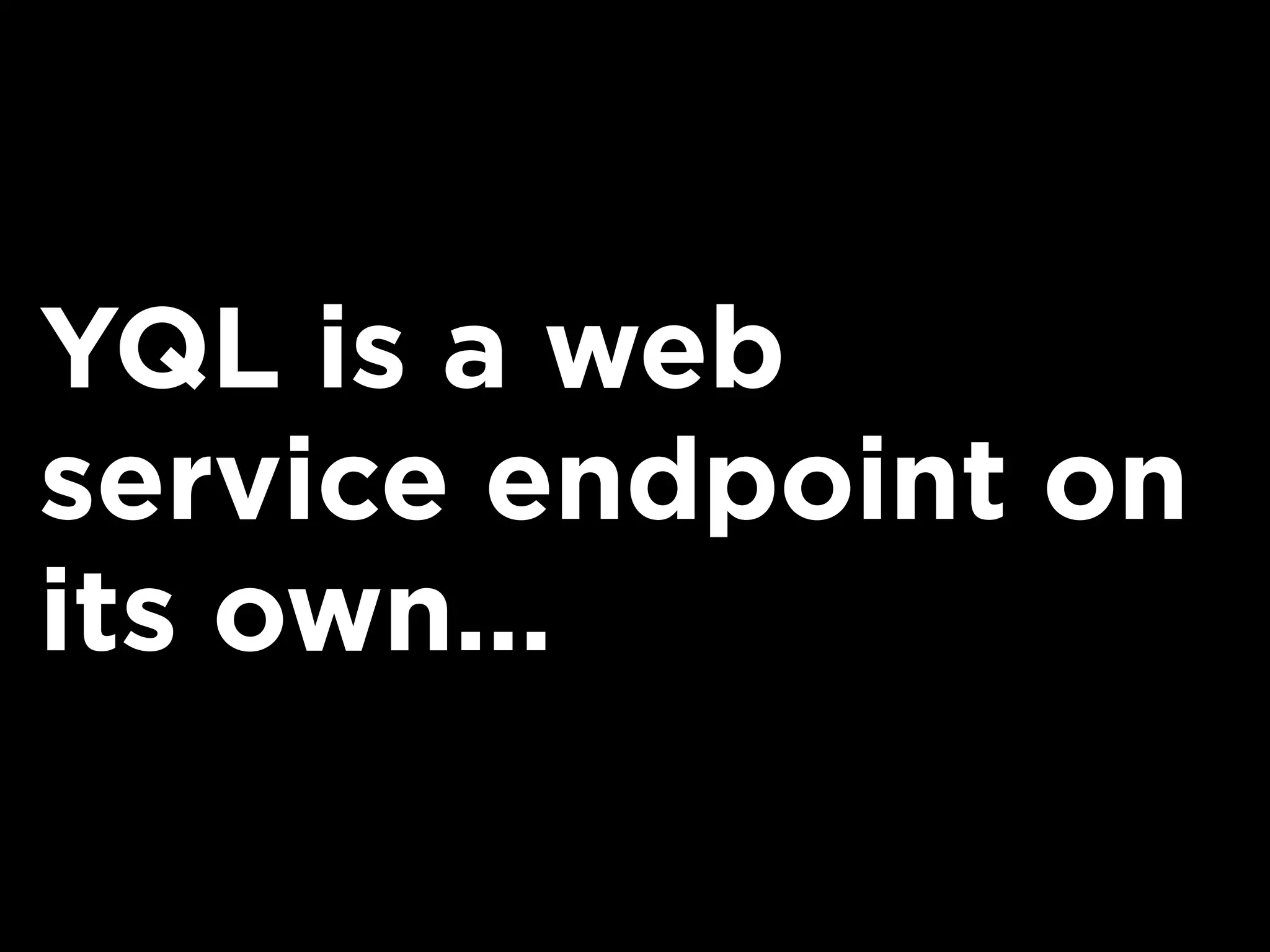 YQL is a web
service endpoint on
its own...
 