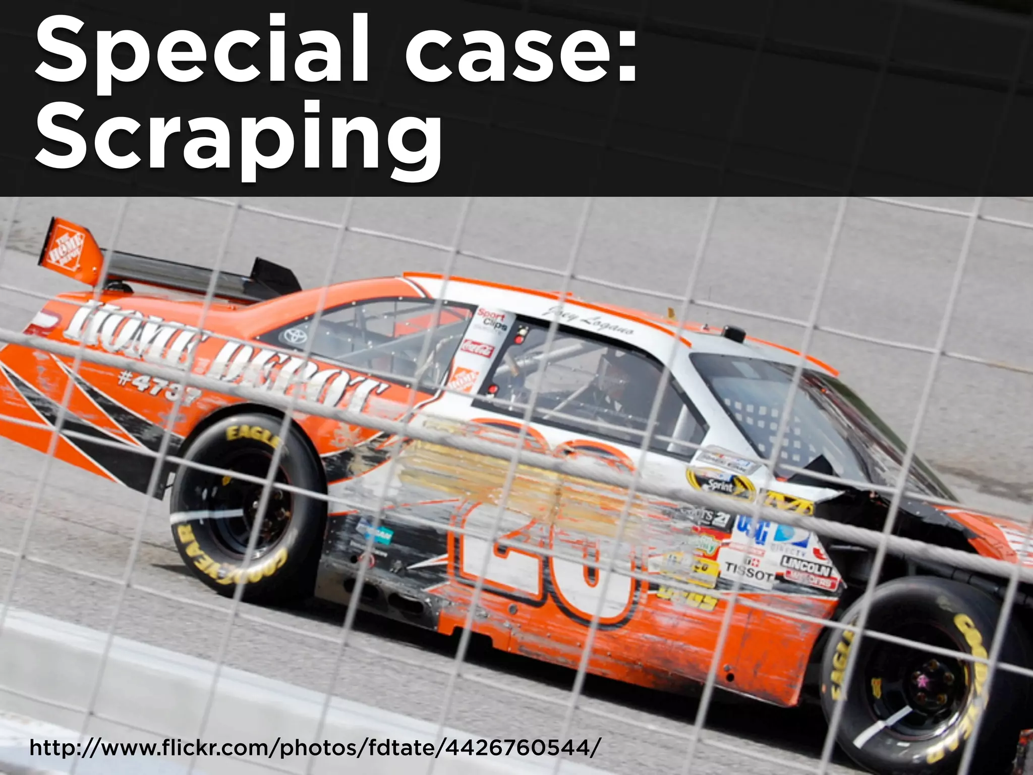 Special case:
Scraping
http://www.flickr.com/photos/fdtate/4426760544/
 