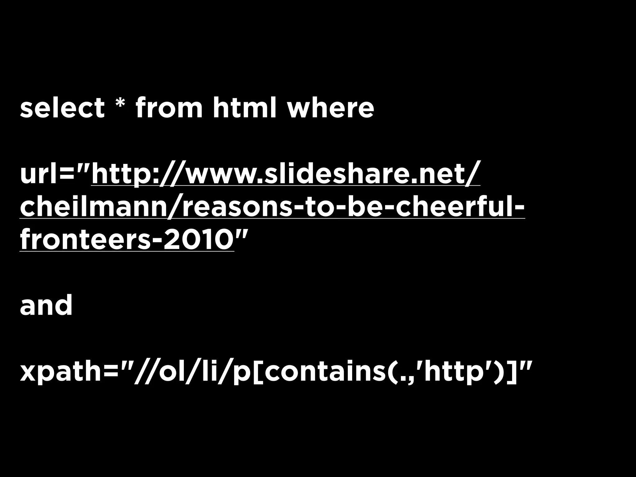 select * from html where
url="http://www.slideshare.net/
cheilmann/reasons-to-be-cheerful-
fronteers-2010"
and
xpath="//ol/li/p[contains(.,'http')]"
 