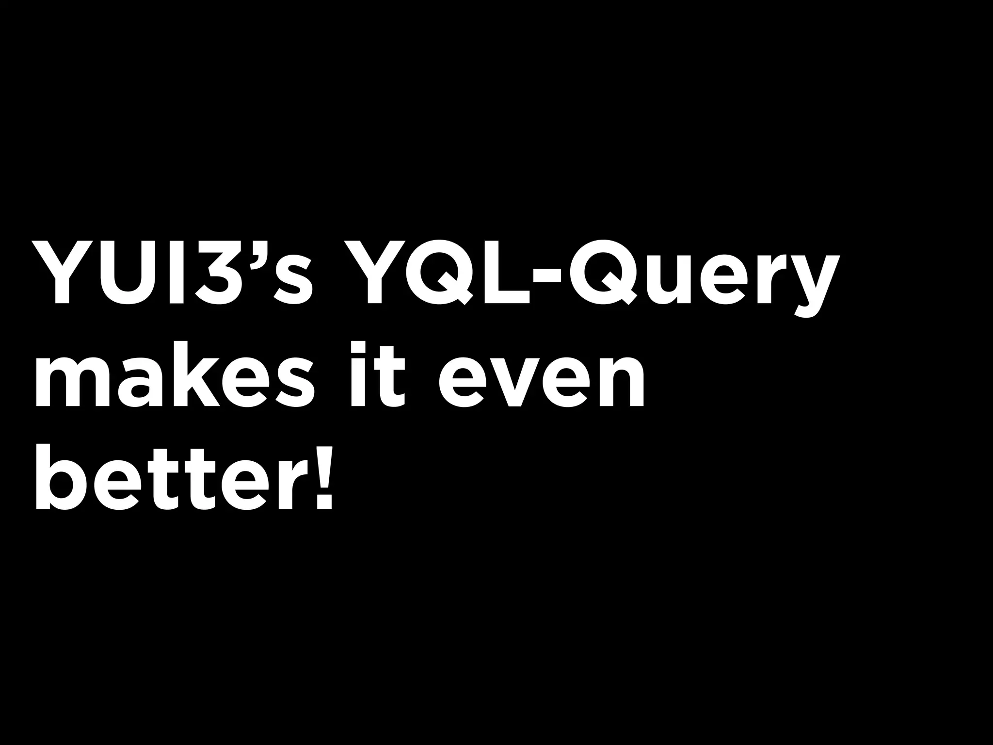 YUI3’s YQL-Query
makes it even
better!
 