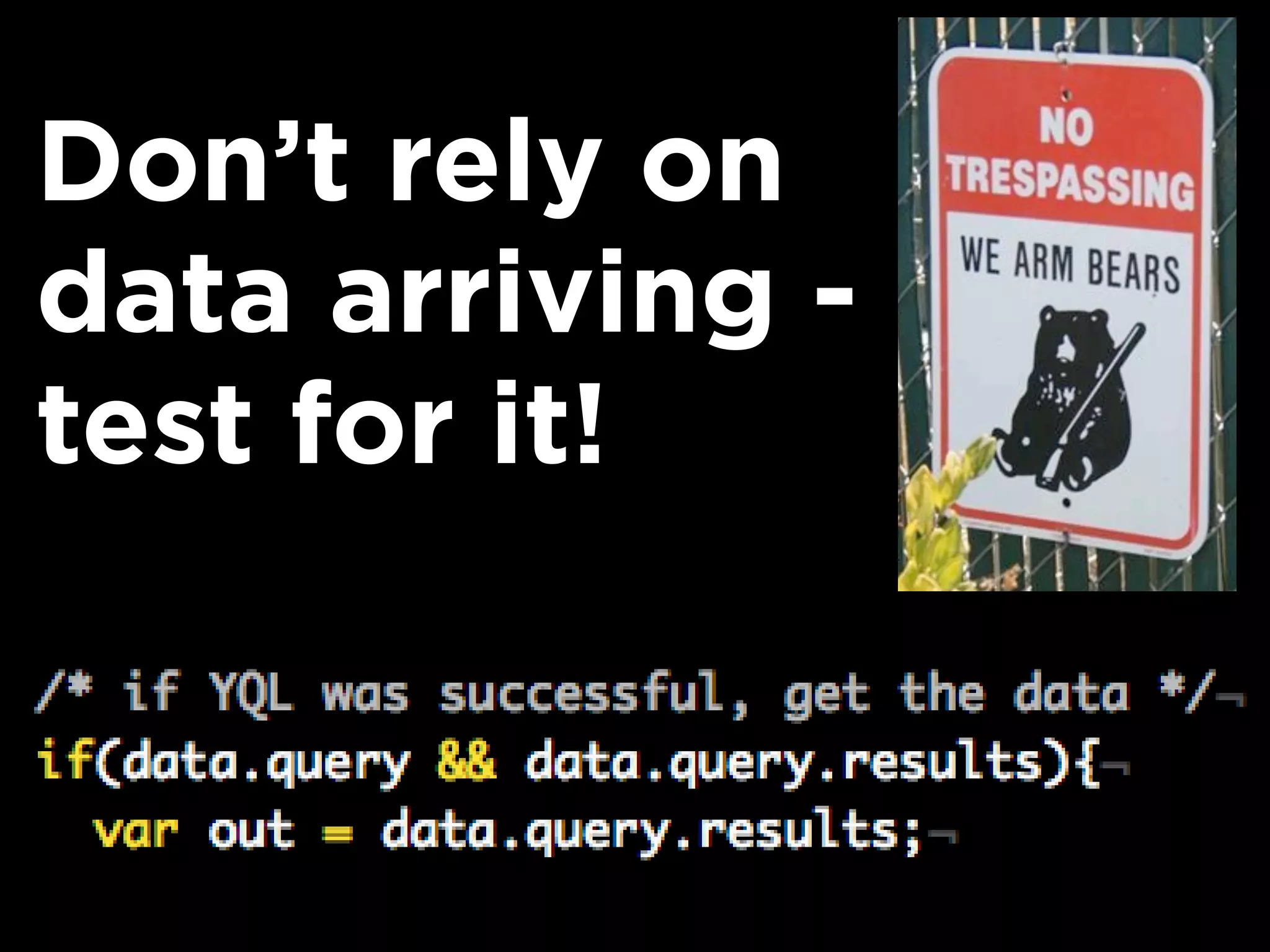 Don’t rely on
data arriving -
test for it!
 