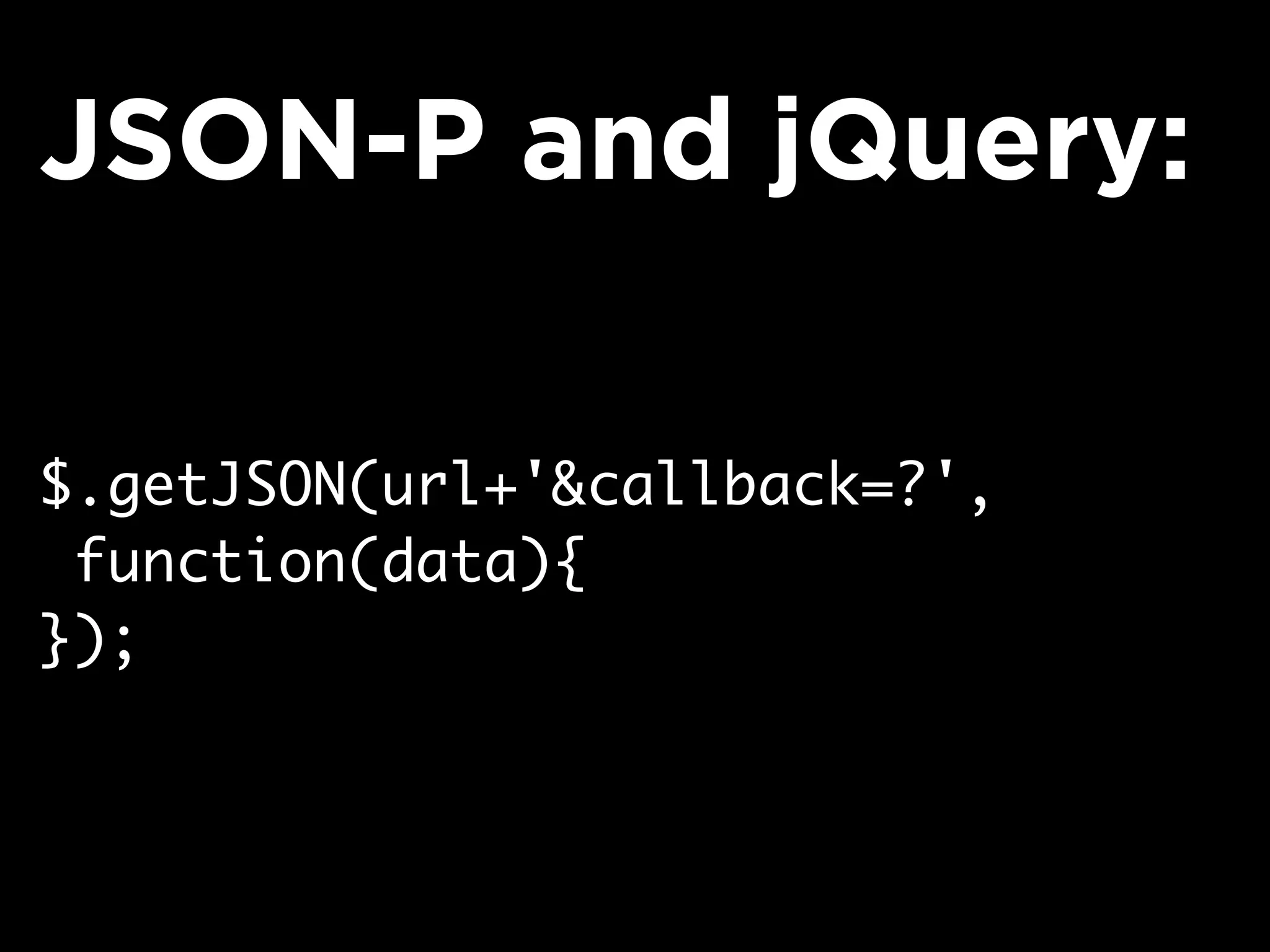 $.getJSON(url+'&callback=?',
function(data){
});
JSON-P and jQuery:
 