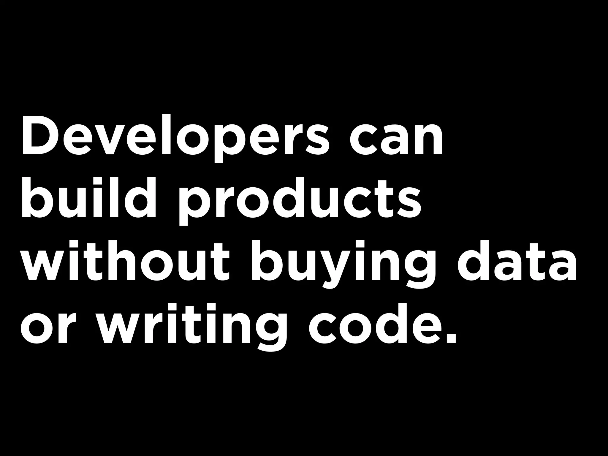 Developers can
build products
without buying data
or writing code.
 