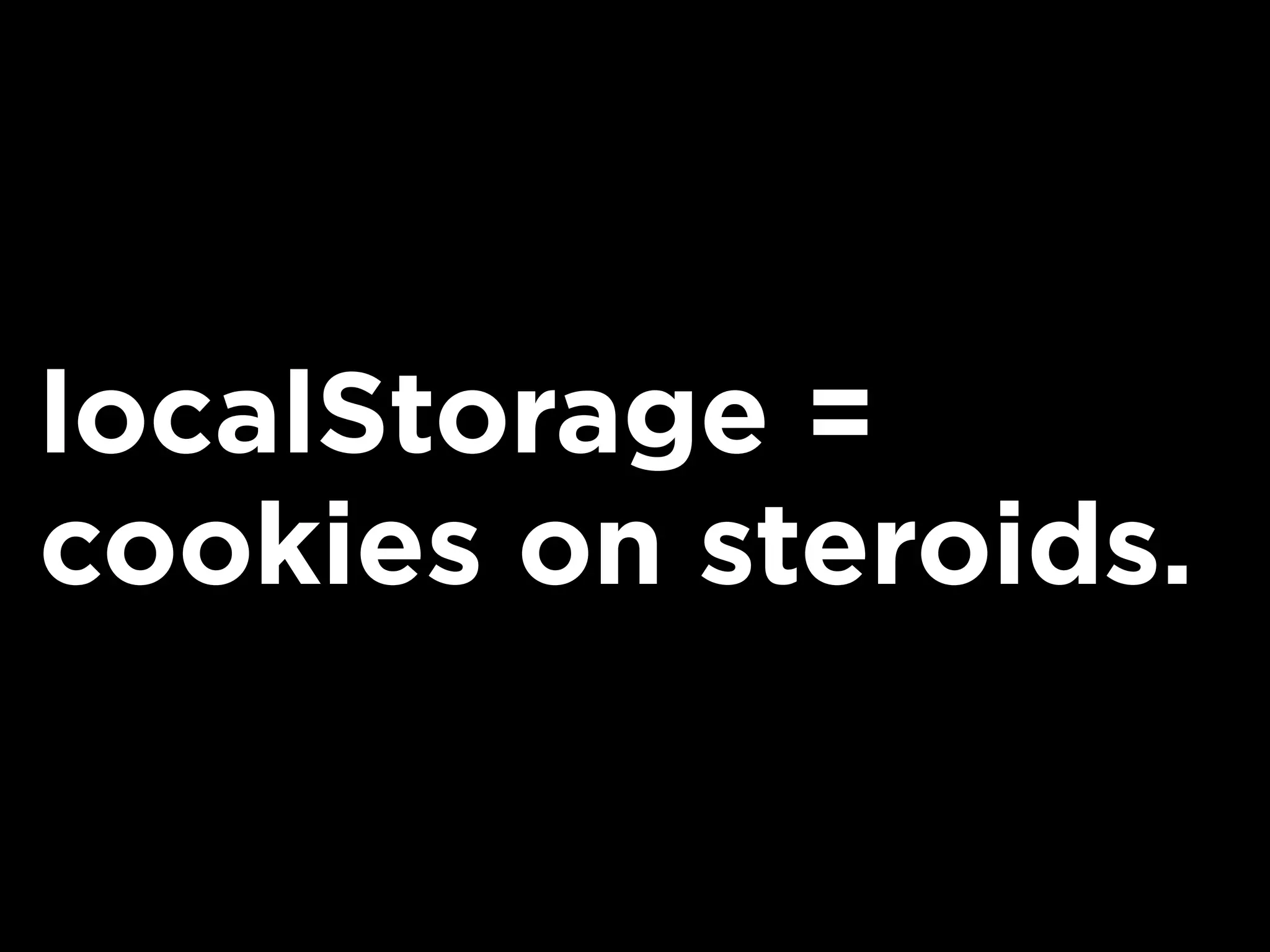 localStorage =
cookies on steroids.
 