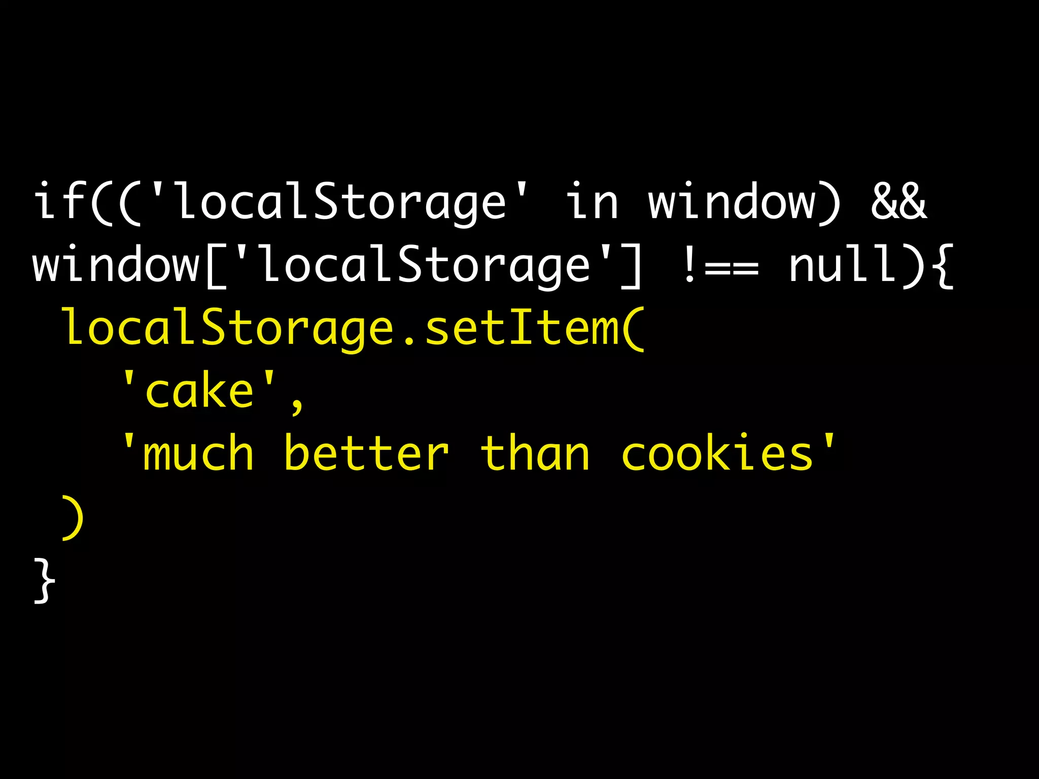 if(('localStorage' in window) &&
window['localStorage'] !== null){
localStorage.setItem(
'cake',
'much better than cookies'
)
}
 