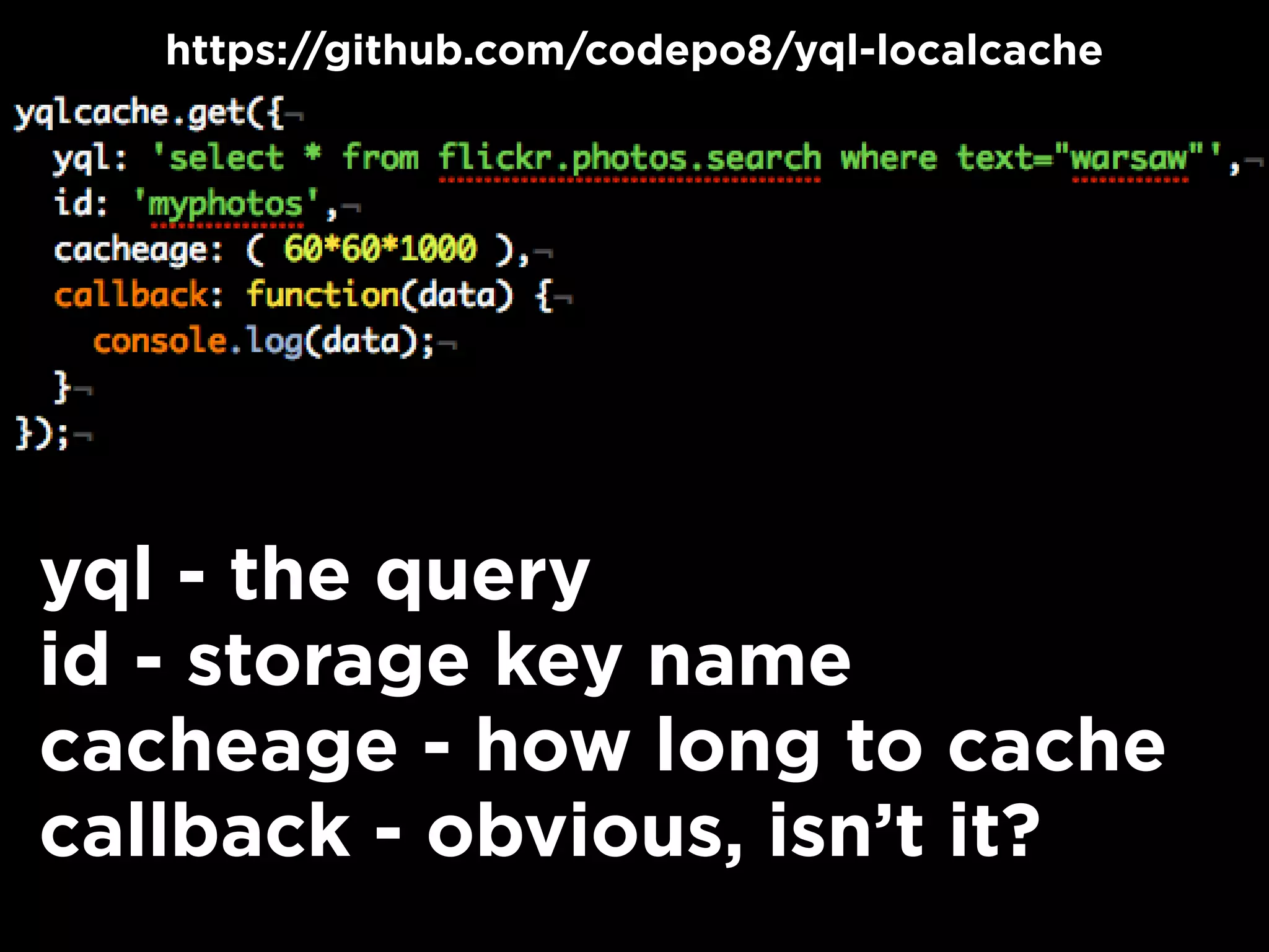 yql - the query
id - storage key name
cacheage - how long to cache
callback - obvious, isn’t it?
https://github.com/codepo8/yql-localcache
 