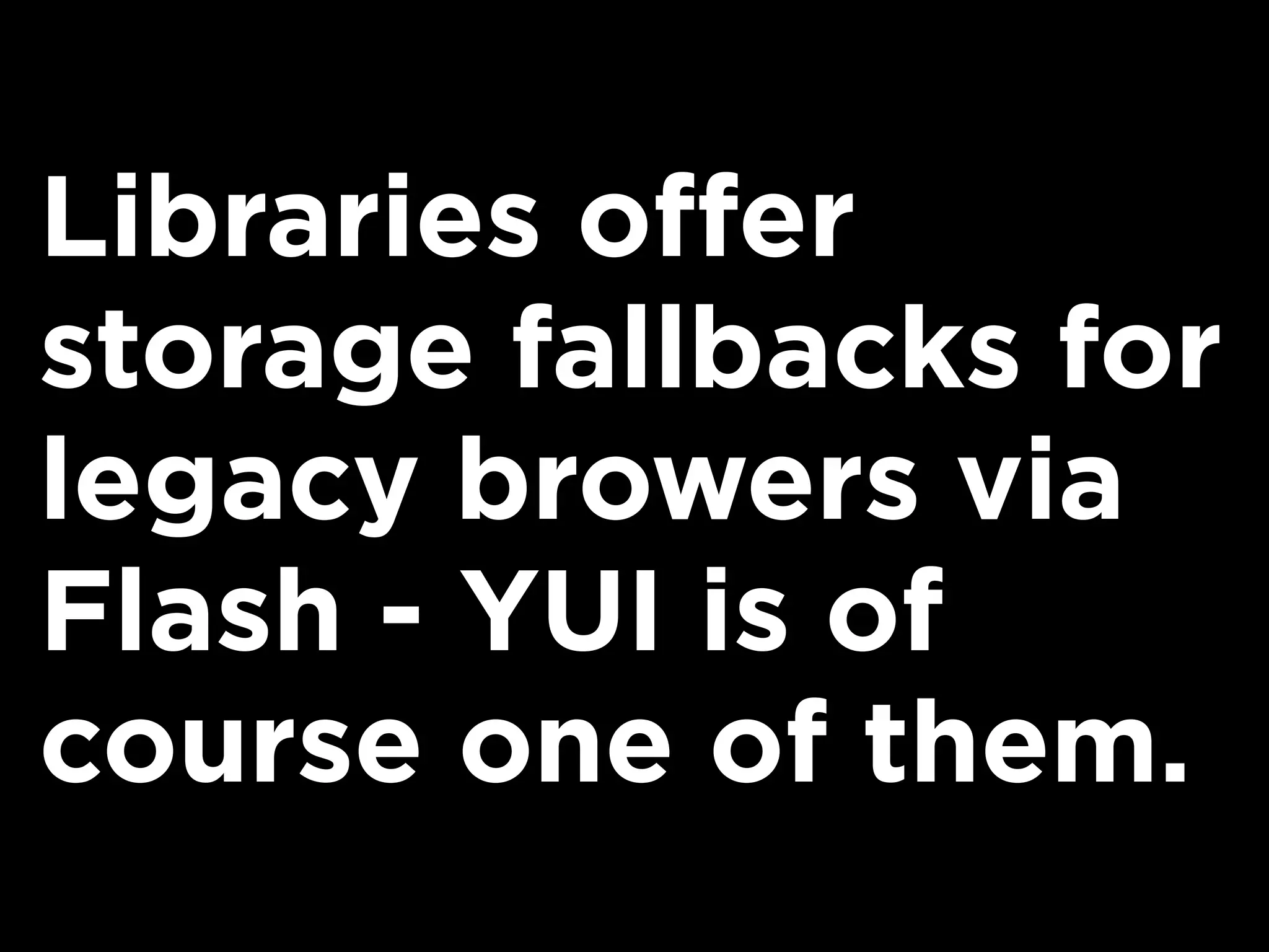 Libraries offer
storage fallbacks for
legacy browers via
Flash - YUI is of
course one of them.
 