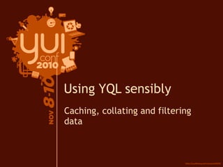 Caching, collating and filtering
data
Using YQL sensibly
 