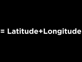 = Latitude+Longitude
 