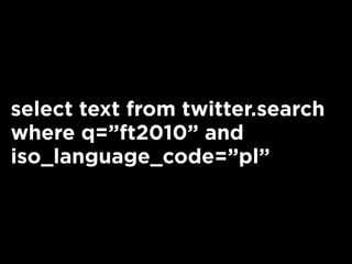 select text from twitter.search
where q=”ft2010” and
iso_language_code=”pl”
 