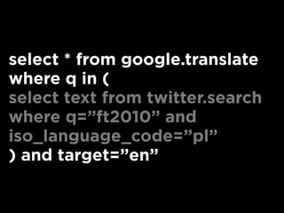 select * from google.translate
where q in (
select text from twitter.search
where q=”ft2010” and
iso_language_code=”pl”
) and target=”en”
 