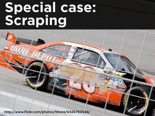 Special case:
Scraping
http://www.flickr.com/photos/fdtate/4426760544/
 