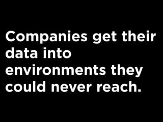 Companies get their
data into
environments they
could never reach.
 