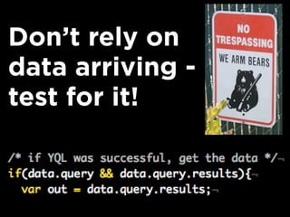Don’t rely on
data arriving -
test for it!
 