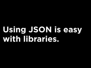 Using JSON is easy
with libraries.
 