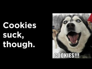 Cookies
suck,
though.
 