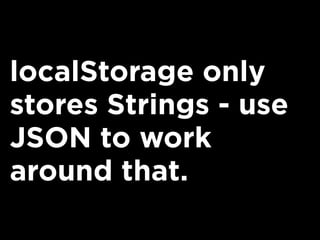 localStorage only
stores Strings - use
JSON to work
around that.
 