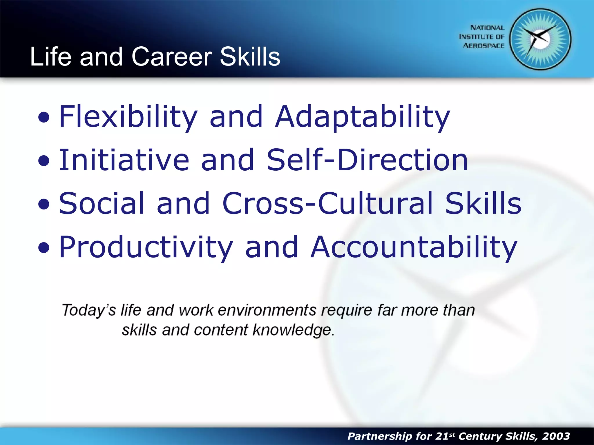 Life and Career Skills Flexibility and Adaptability Initiative and Self-Direction Social and Cross-Cultural Skills Productivity and Accountability Partnership for 21 st  Century Skills, 2003 