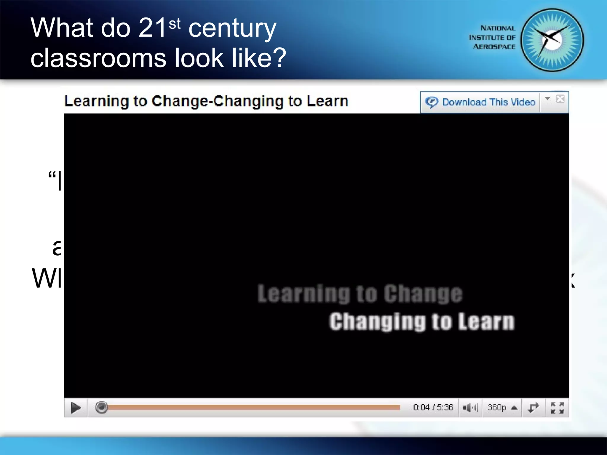 What do 21 st  century  classrooms look like? “ One can’t believe impossible things.”   “ I daresay you haven’t had much practice,” said the Queen.  “When I was your age I always did it for half-an-hour a day.   Why, sometimes I’ve believed as many as six impossible things before breakfast.”   Lewis Carroll,   Alice’s Adventures in Wonderland 