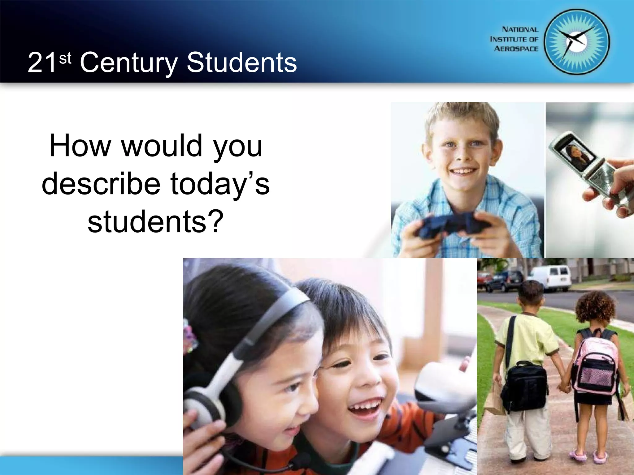 21 st  Century Students How would you describe today’s students? 