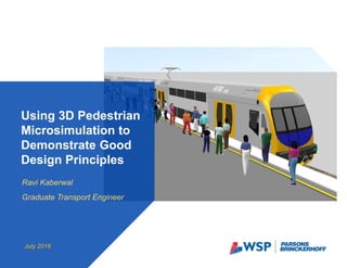 Ravi Kaberwal
Graduate Transport Engineer
Using 3D Pedestrian
Microsimulation to
Demonstrate Good
Design Principles
July 2016
 