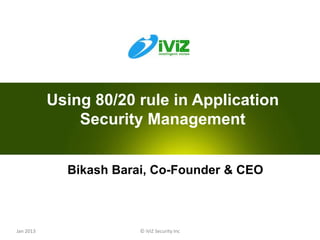 Using 80/20 rule in Application
               Security Management


             Bikash Barai, Co-Founder & CEO



Jan 2013                © iViZ Security Inc   0
 