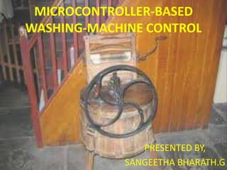 MICROCONTROLLER-BASED
WASHING-MACHINE CONTROL
PRESENTED BY,
SANGEETHA BHARATH.G
 