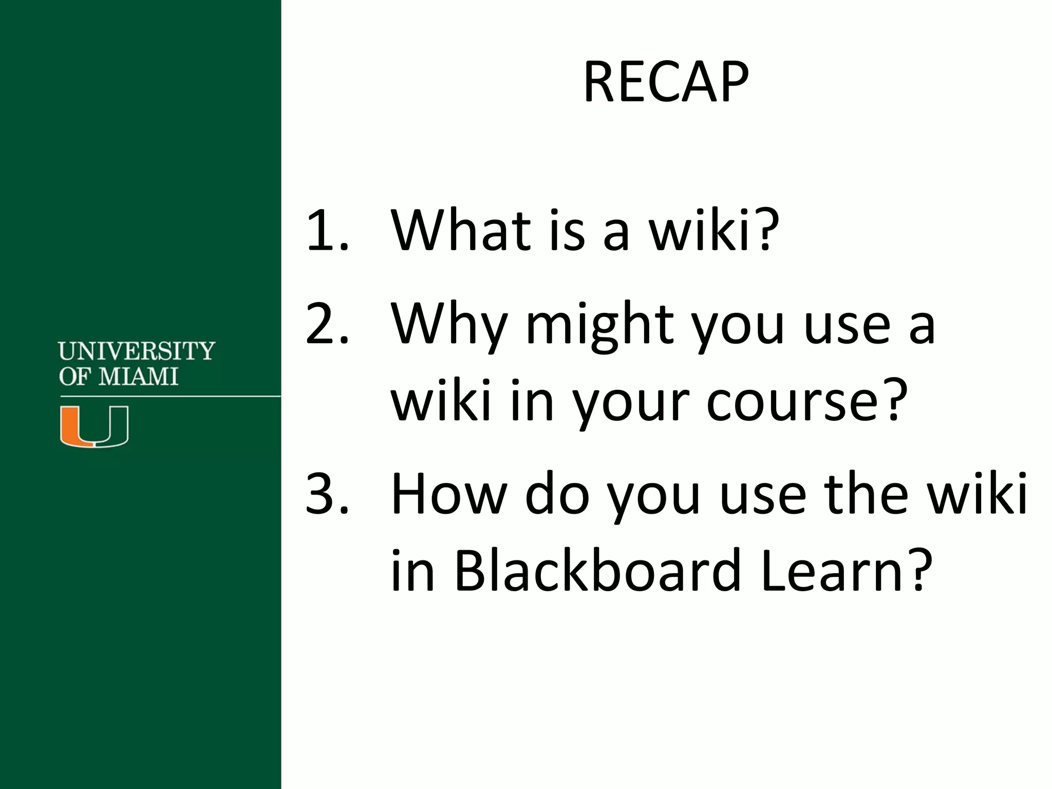 RECAP
1. What is a wiki?
2. Why might you use a
wiki in your course?
3. How do you use the wiki
in Blackboard Learn?
 