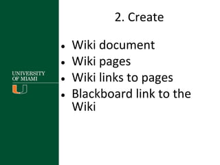 2. Create
• Wiki document
• Wiki pages
• Wiki links to pages
• Blackboard link to the
Wiki
 