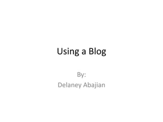 Using a Blog

      By:
Delaney Abajian
 