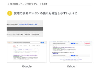 1. SEO対策 > チェック用テンプレートを用意
Google Yahoo
! 実際の検索エンジンの表示も確認しやすいように
 