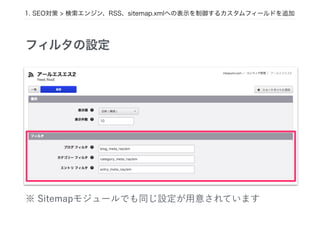 フィルタの設定
※ Sitemapモジュールでも同じ設定が用意されています
1. SEO対策 > 検索エンジン、RSS、sitemap.xmlへの表示を制御するカスタムフィールドを追加
 