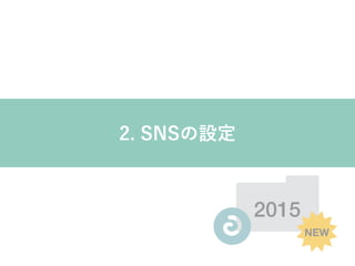 2015
NEW
2. SNSの設定
 